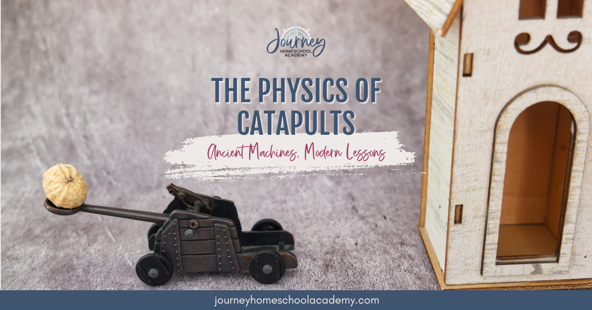 Miniature catapult aiming toward a wooden castle model with text “The Physics of Catapults: Ancient Machines, Modern Lessons” and Journey Homeschool Academy logo.